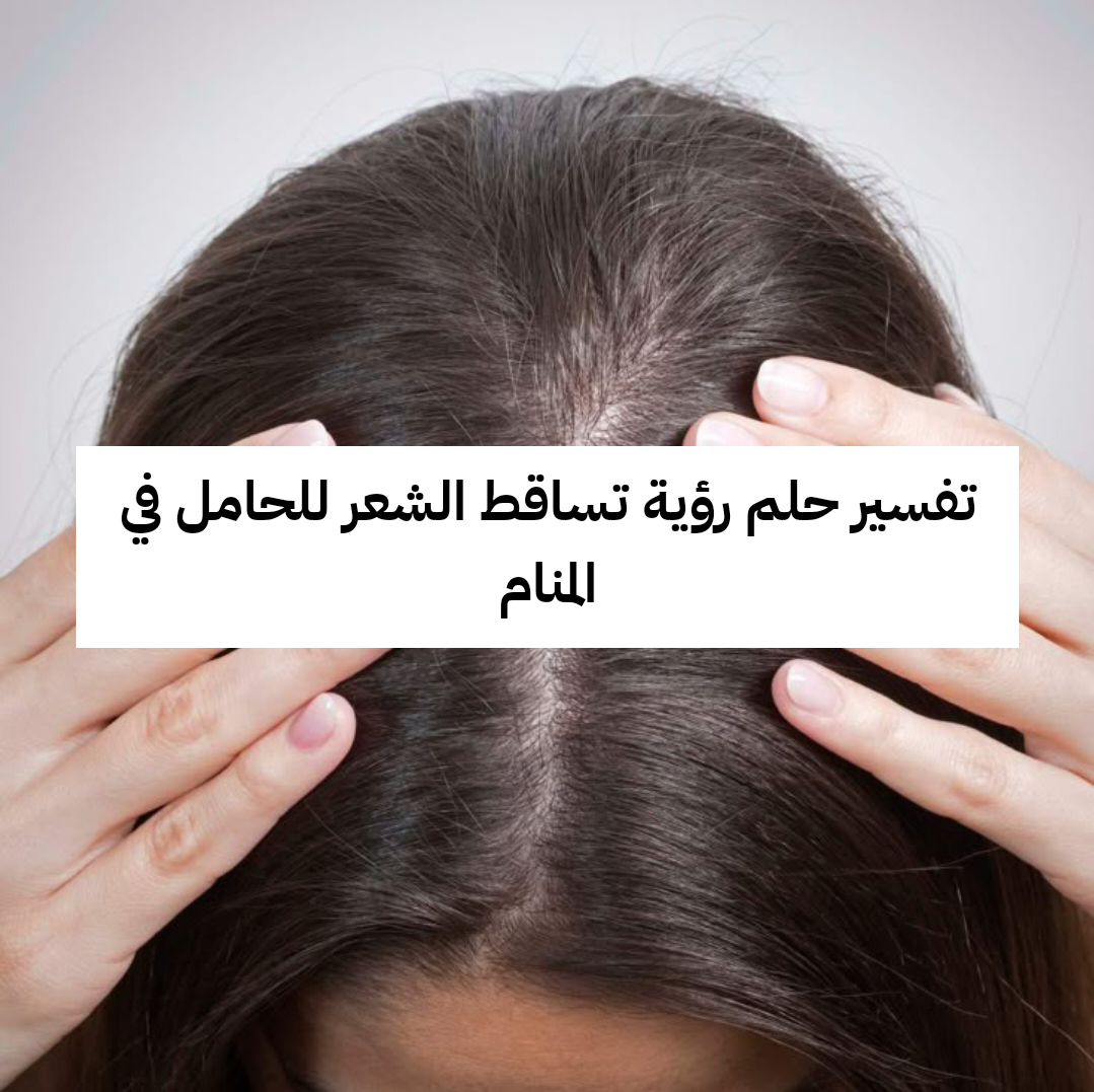 تفسير حلم رؤية تساقط الشعر للحامل في المنام