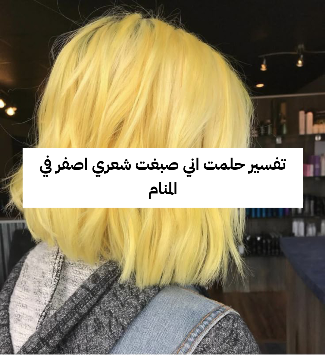 تفسير حلمت اني صبغت شعري اصفر في المنام