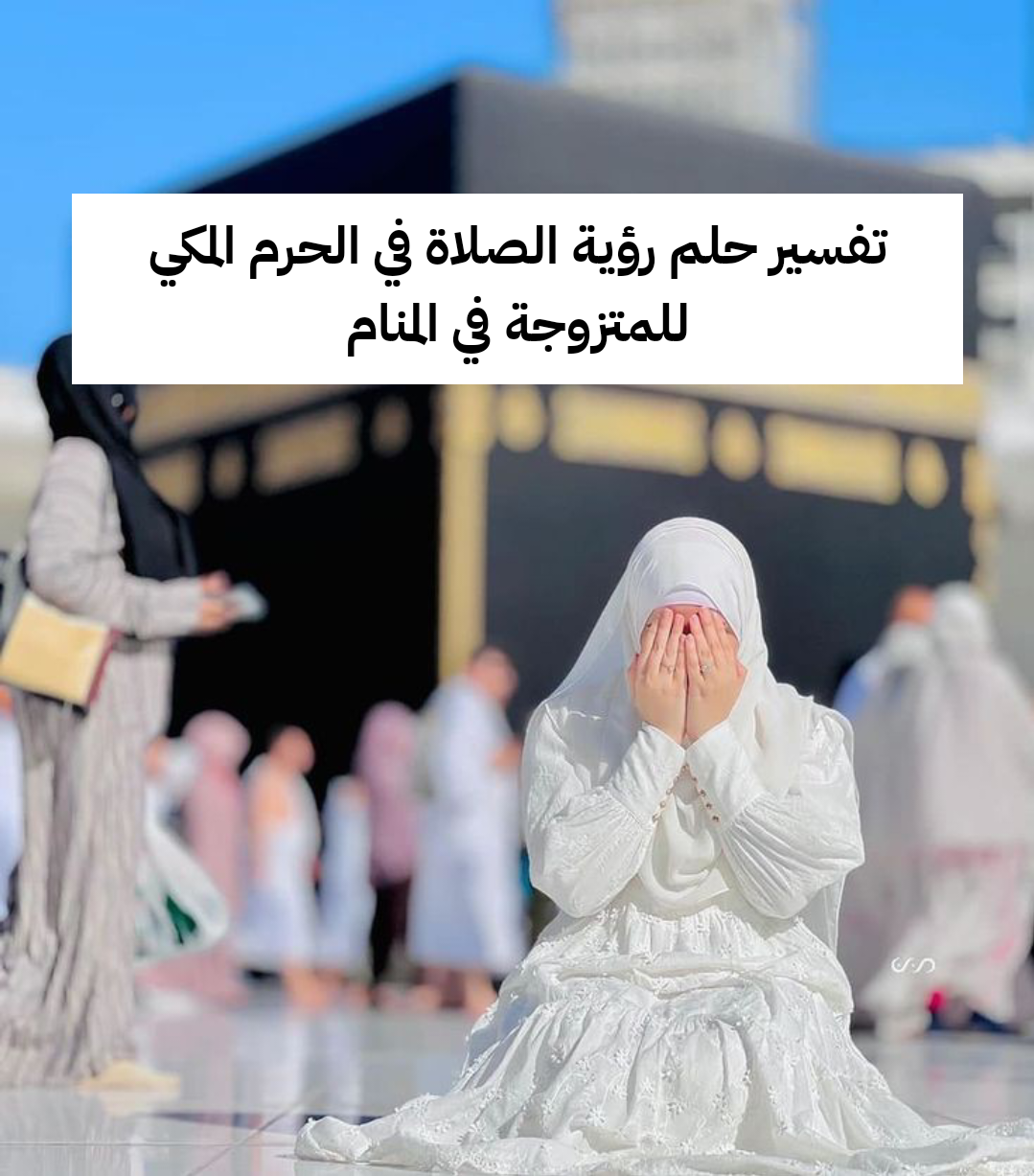 تفسير حلم رؤية الصلاة في الحرم المكي للمتزوجة في المنام