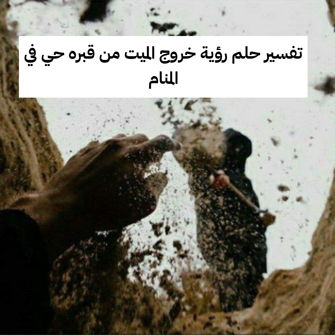 تفسير حلم رؤية خروج الميت من قبره حي في المنام