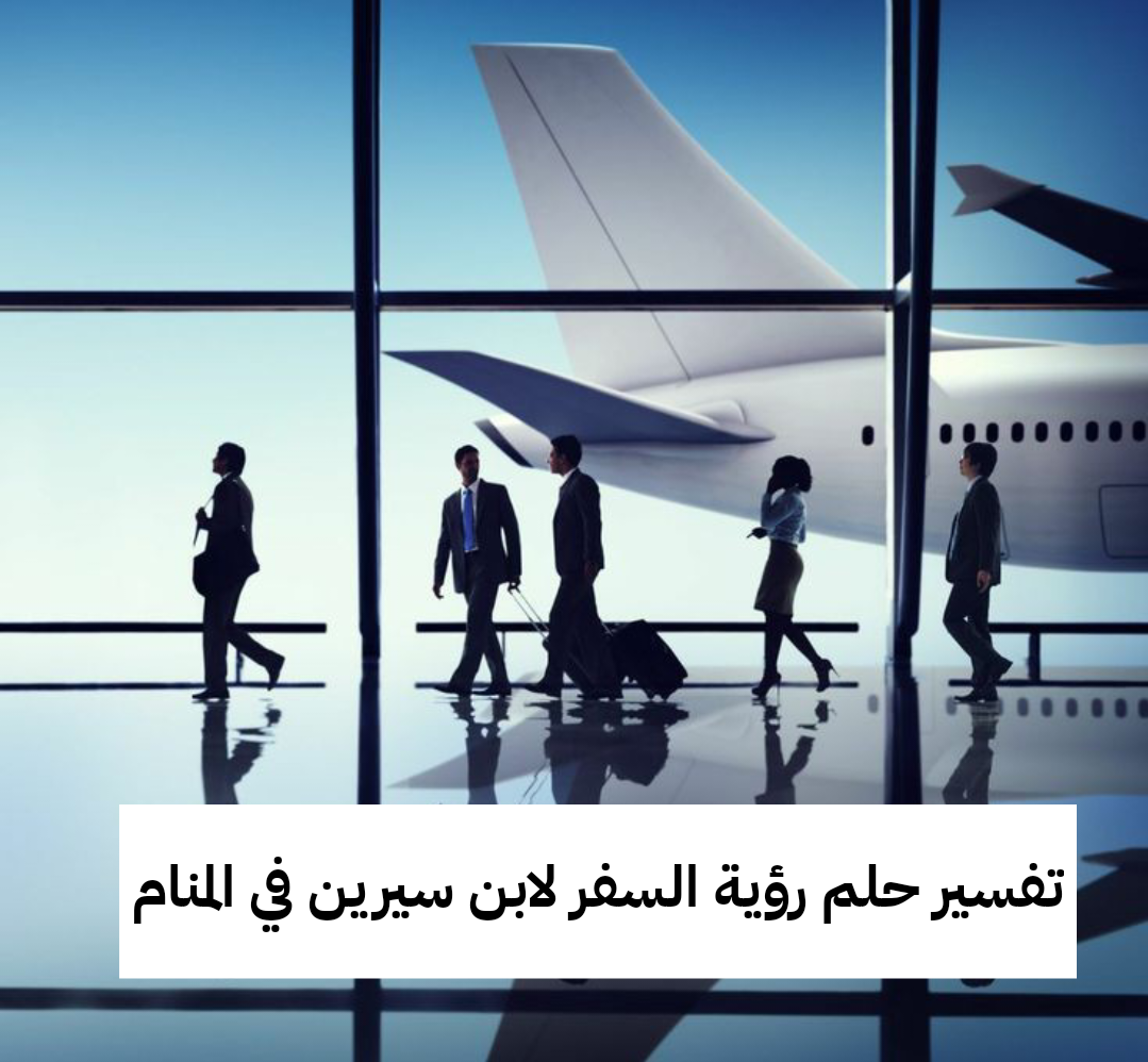 تفسير حلم رؤية السفر لابن سيرين في المنام