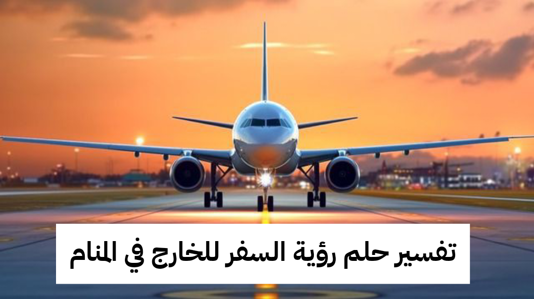 تفسير حلم رؤية السفر للخارج في المنام