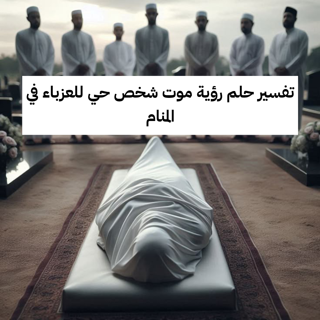 تفسير حلم رؤية موت شخص حي للعزباء في المنام