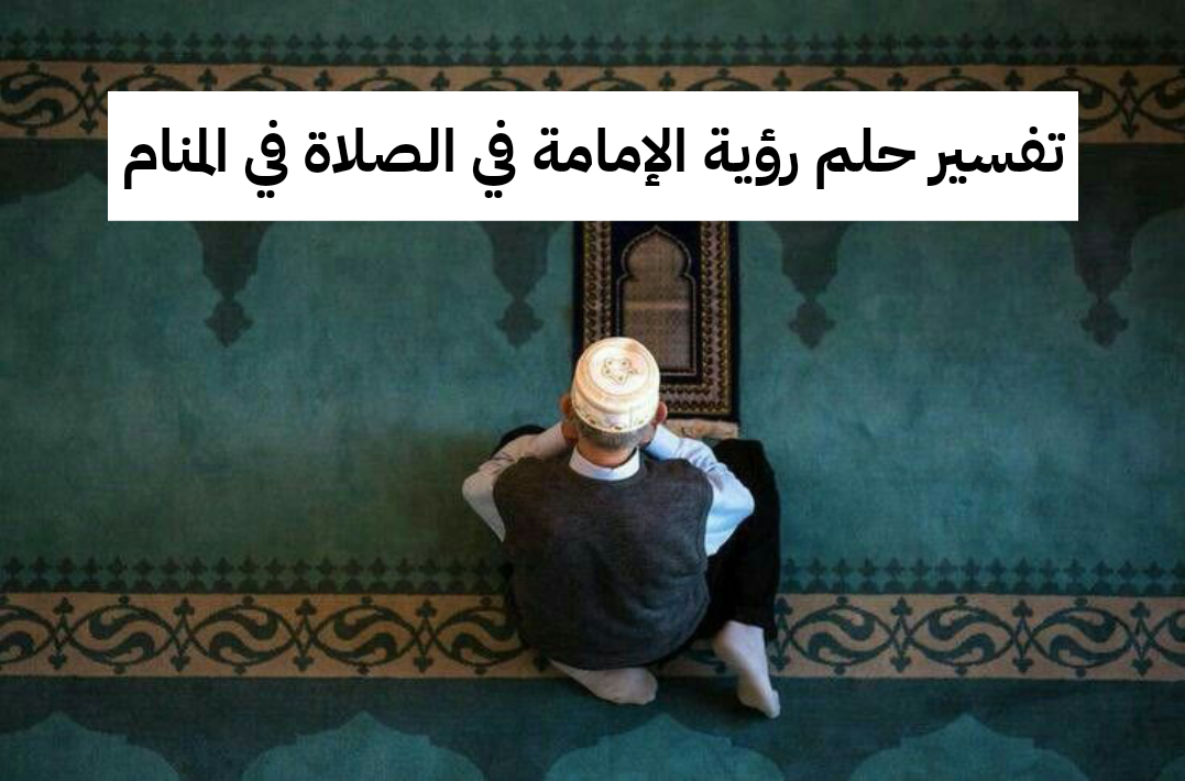 تفسير حلم رؤية الإمامة في الصلاة في المنام
