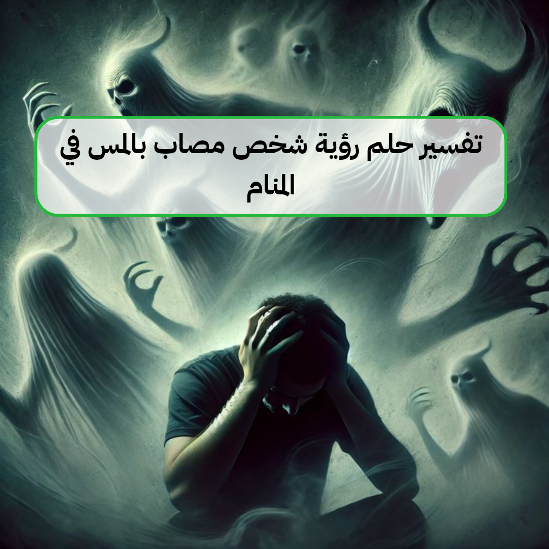 تفسير حلم رؤية شخص مصاب بالمس في المنام