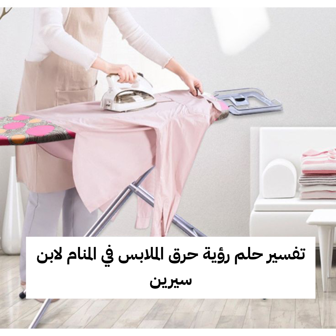 تفسير حلم رؤية حرق الملابس في المنام لابن سيرين