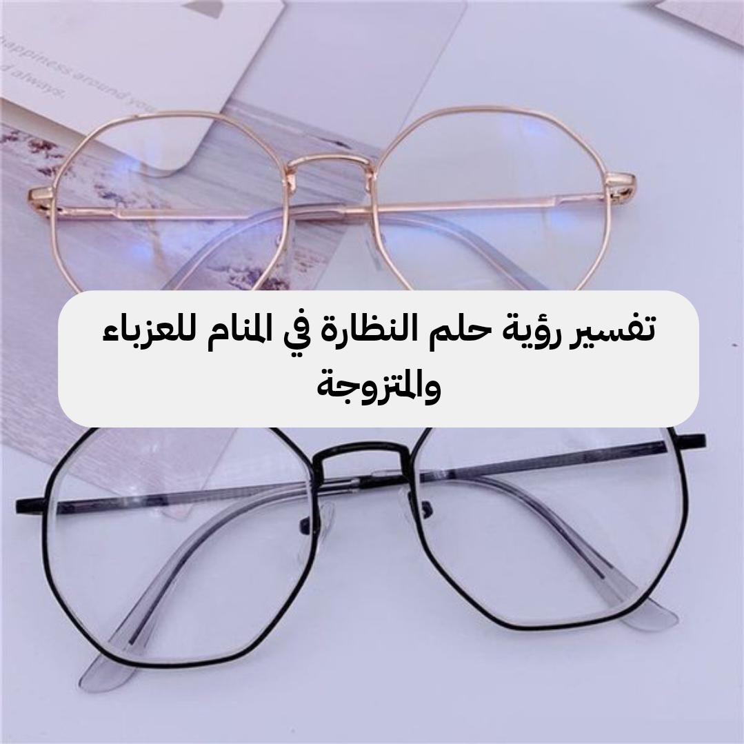 تفسير رؤية حلم النظارة في المنام للعزباء والمتزوجة