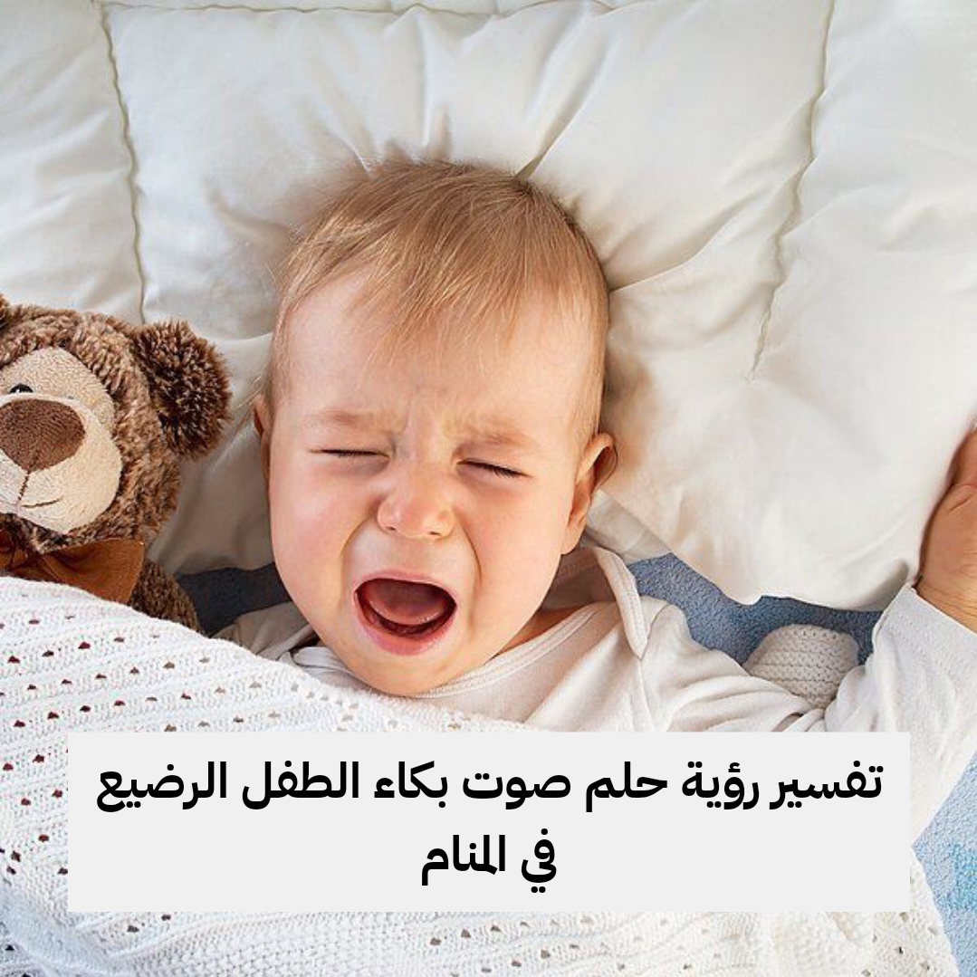تفسير رؤية حلم صوت بكاء الطفل الرضيع في المنام