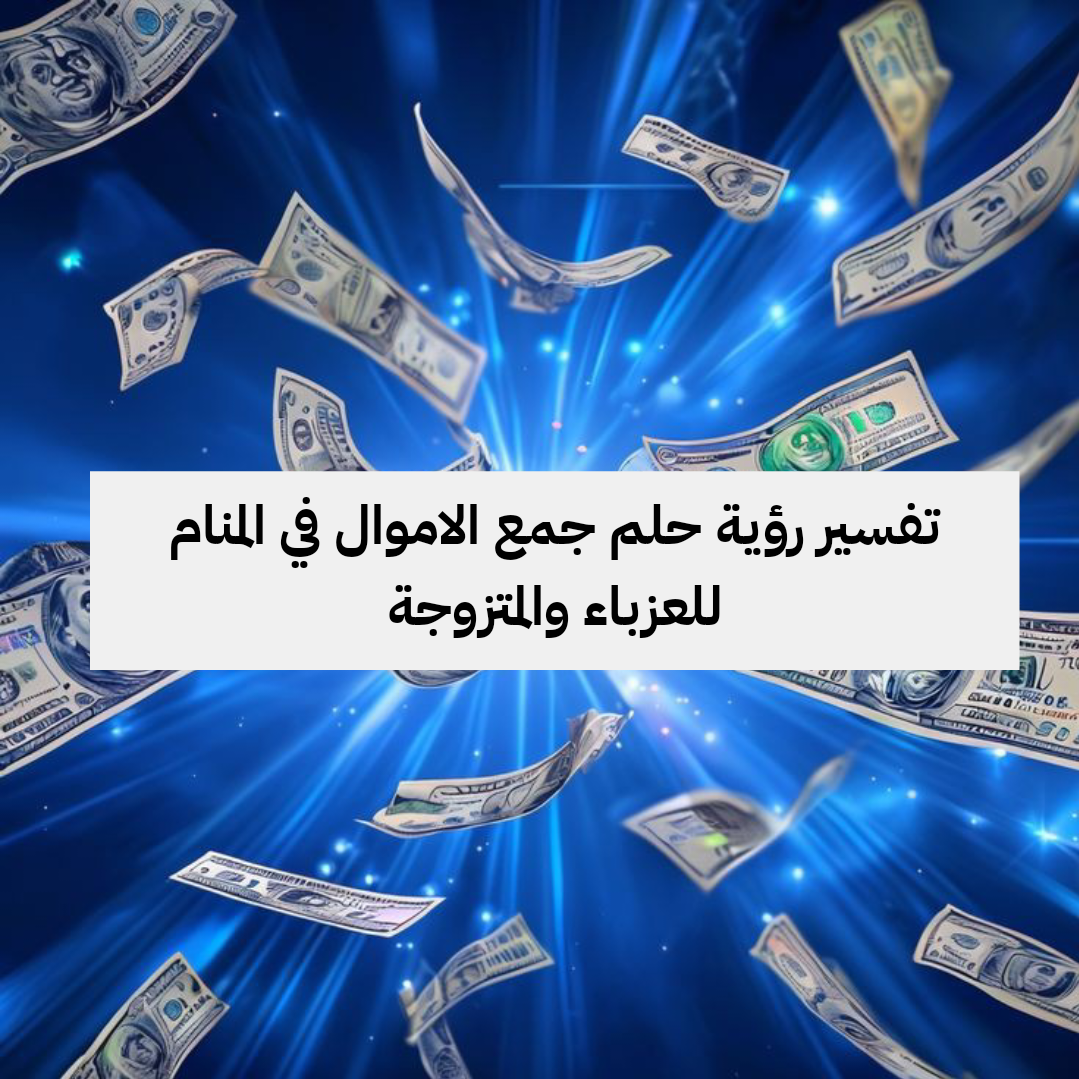 تفسير رؤية حلم جمع الاموال في المنام للعزباء والمتزوجة