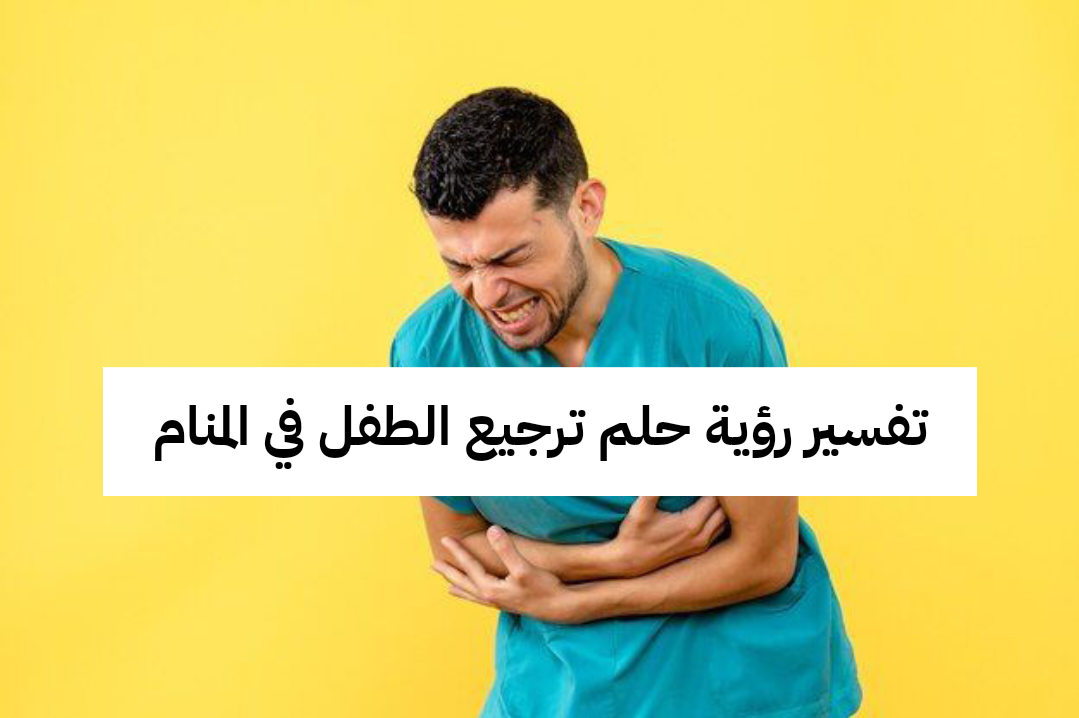 تفسير رؤية حلم ترجيع الطفل في المنام