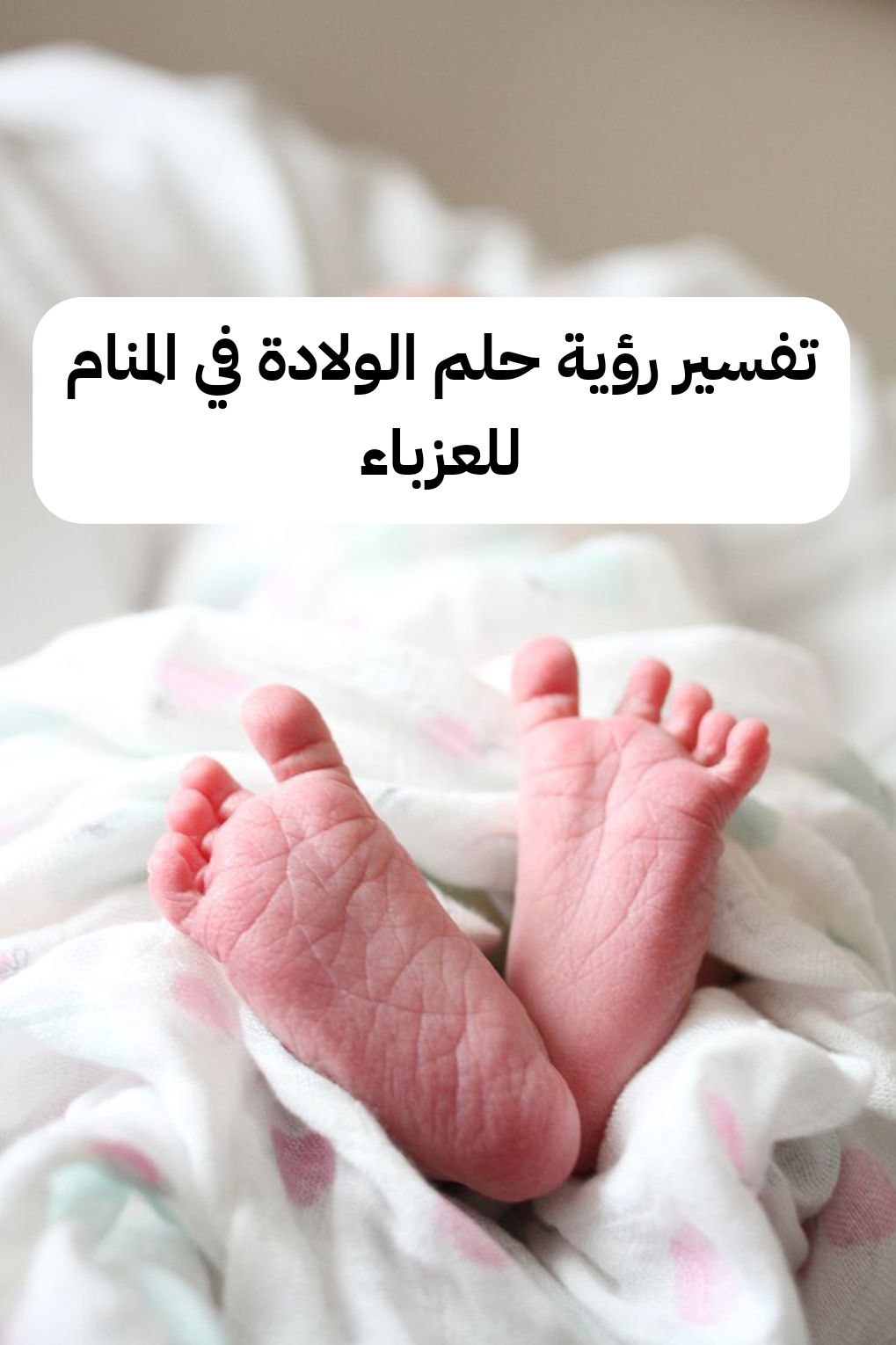 تفسير رؤية حلم الولادة في المنام للعزباء