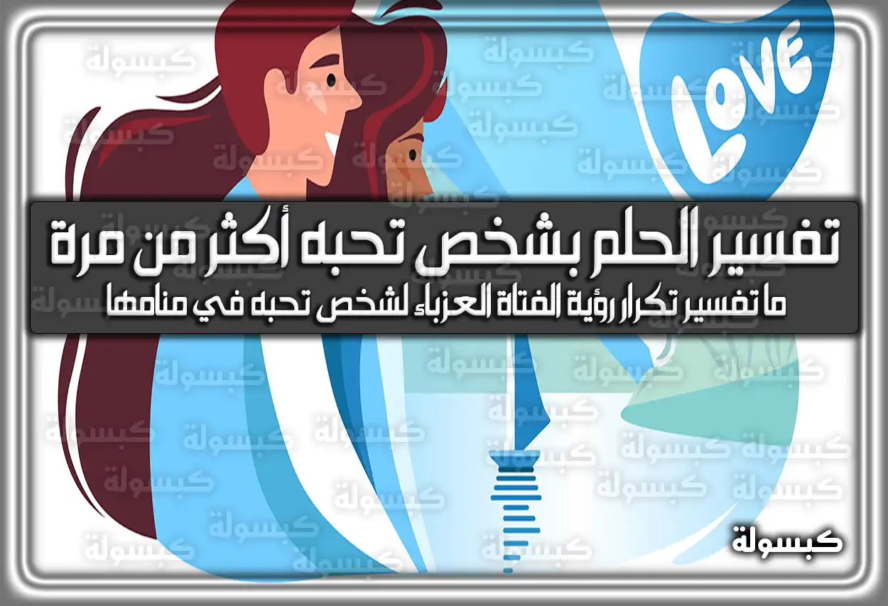 تفسير الحلم بشخص تحبه أكثر من مرة في المنام