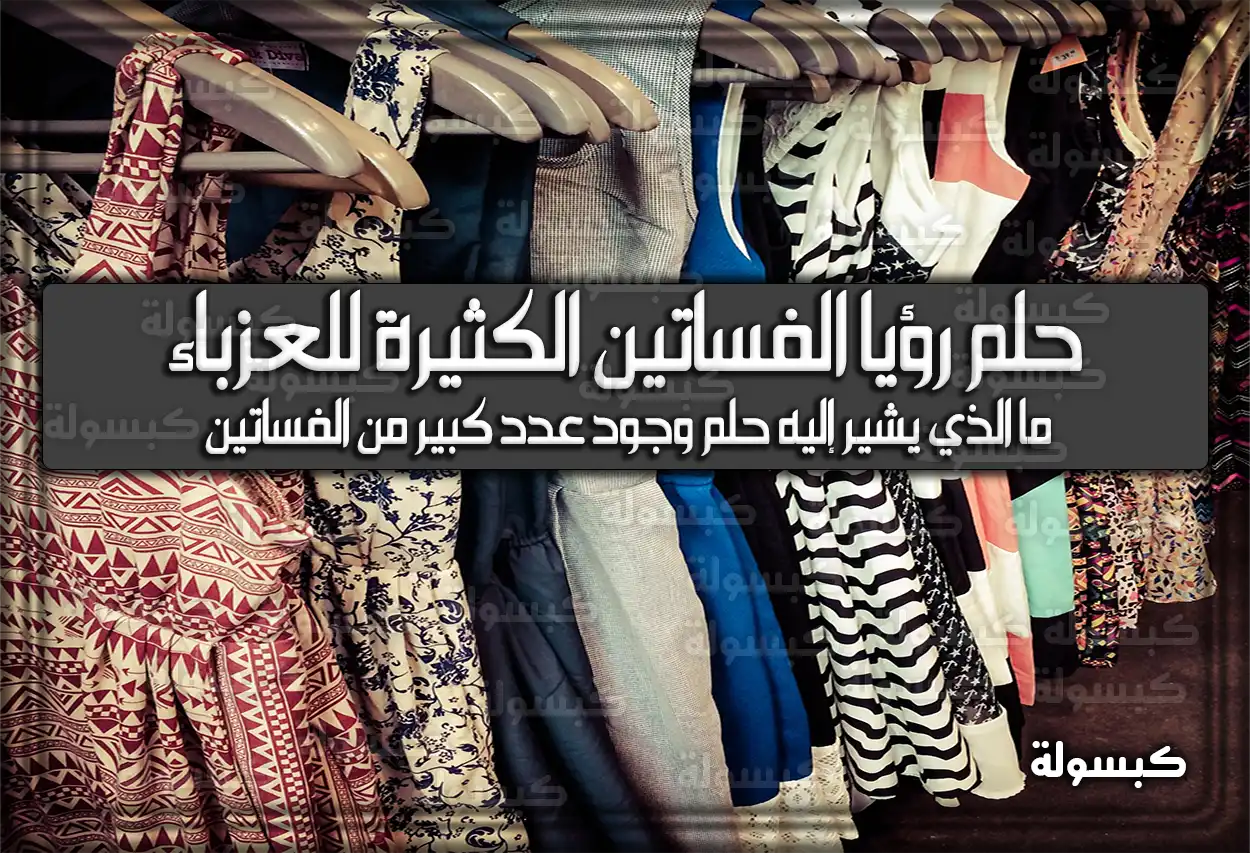 تفسير حلم رؤيا الفساتين الكثيرة للعزباء في المنام