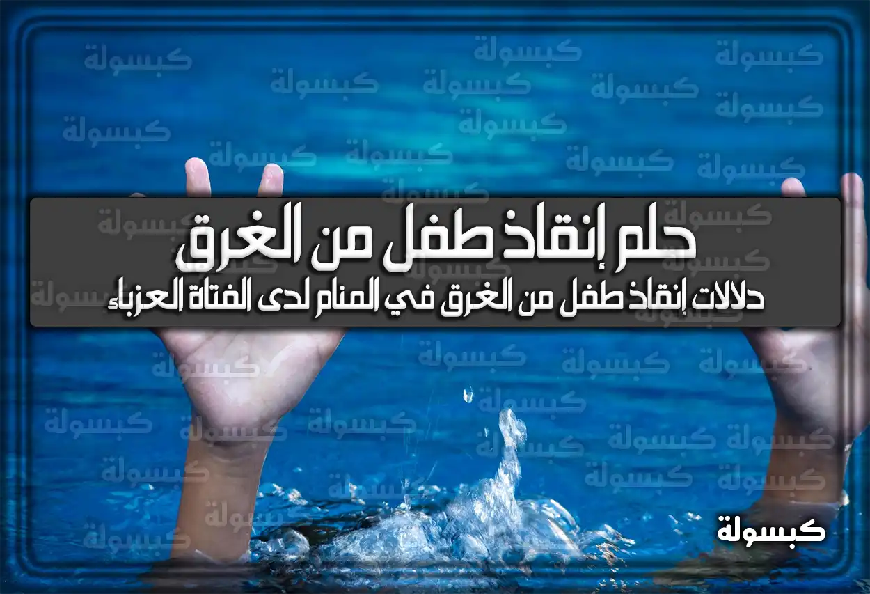 تفسير حلم رؤية إنقاذ طفل من الغرق في المنام