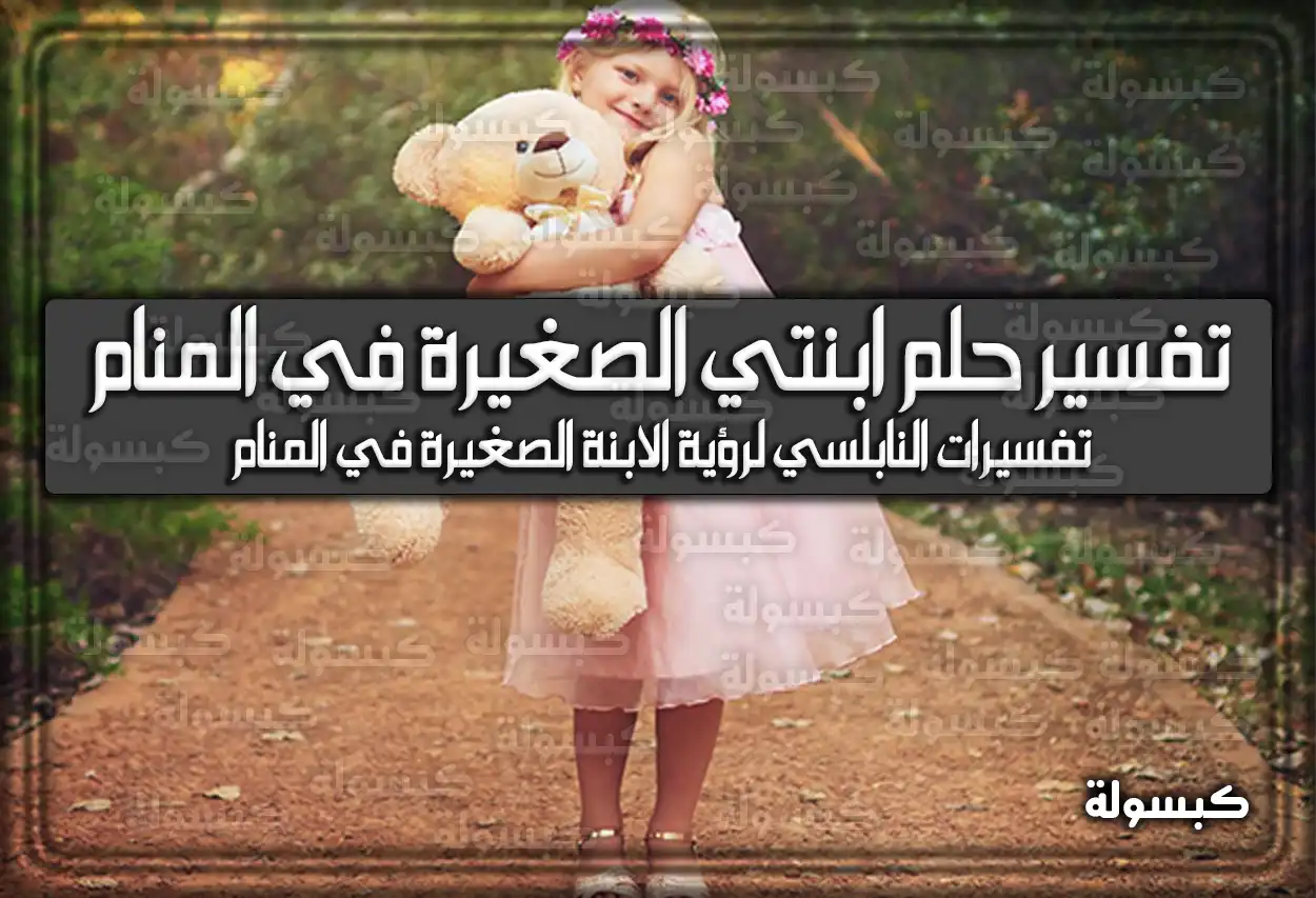 تفسير حلم رؤية ابنتي الصغيرة في المنام