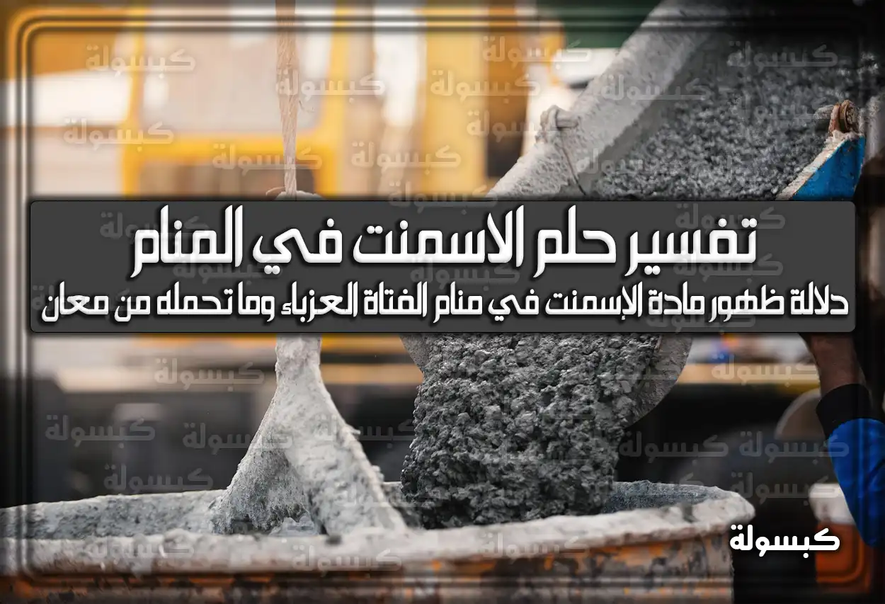 تفسير حلم رؤية الاسمنت في المنام للعزباء والمتزوجة