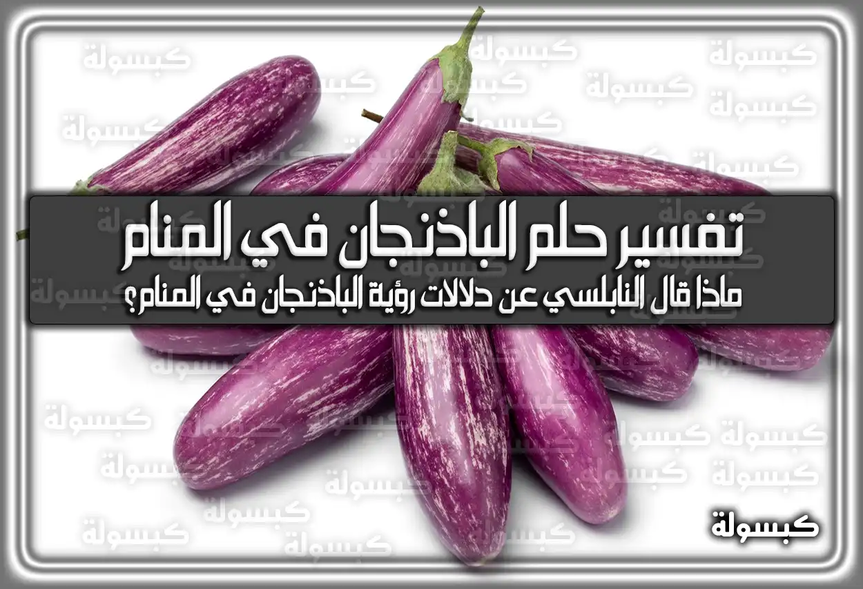 تفسير حلم رؤية الباذنجان في المنام لابن سيرين والامام الصادق