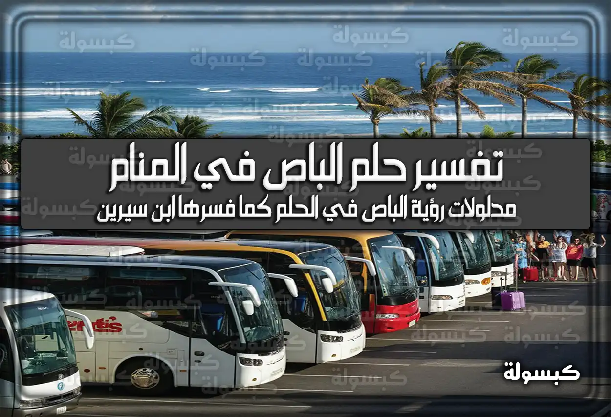 تفسير حلم رؤية الباص في المنام لابن سرين والامام الصادق