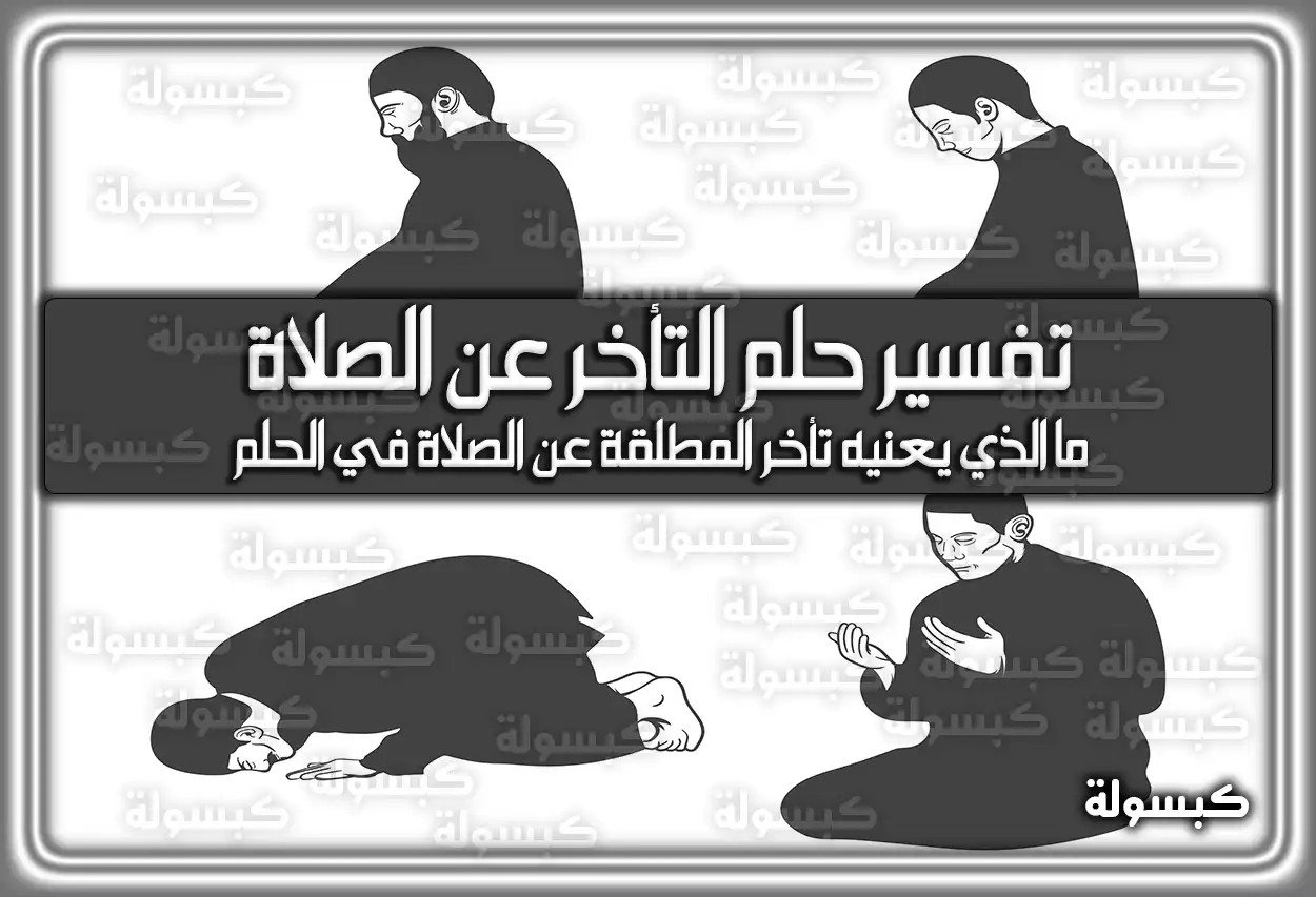 تفسير حلم رؤية التأخر عن الصلاة في المنام