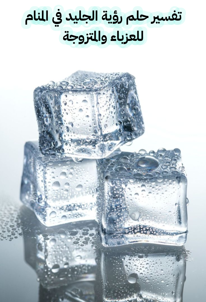 تفسير حلم رؤية الجليد في المنام للعزباء والمتزوجة