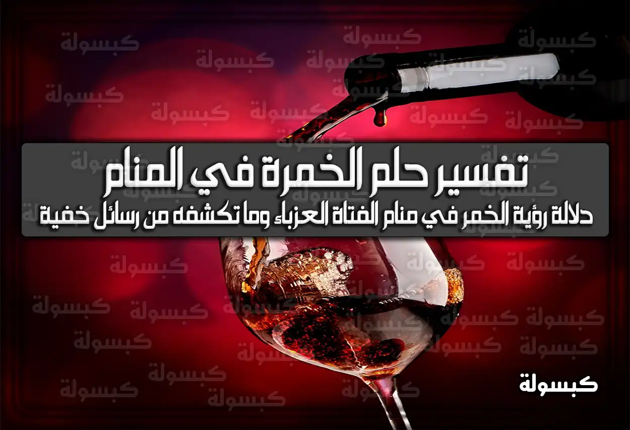 تفسير حلم رؤية الخمرة في المنام للعزباء والمتزوجة