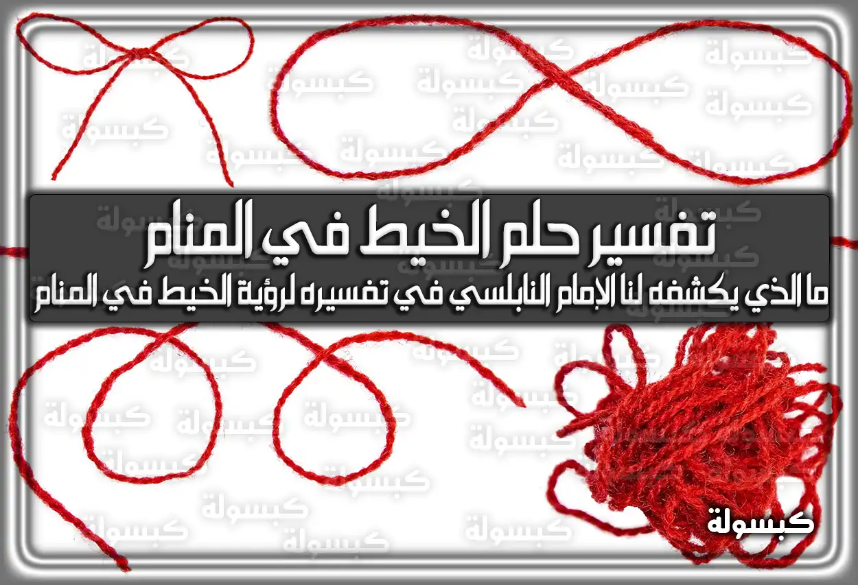 تفسير حلم رؤية الخيط في المنام