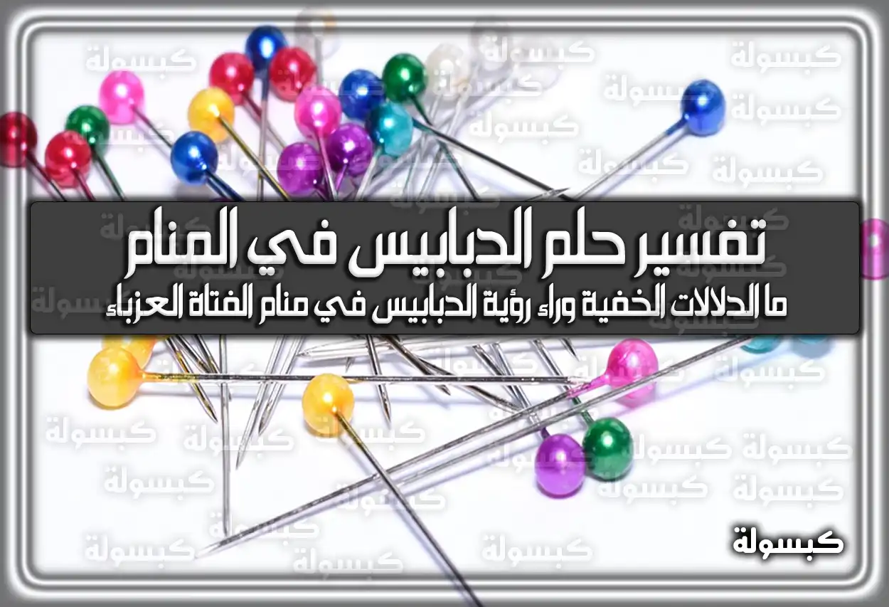 تفسير حلم رؤية الدبابيس في المنام للعزباء والمتزوجة