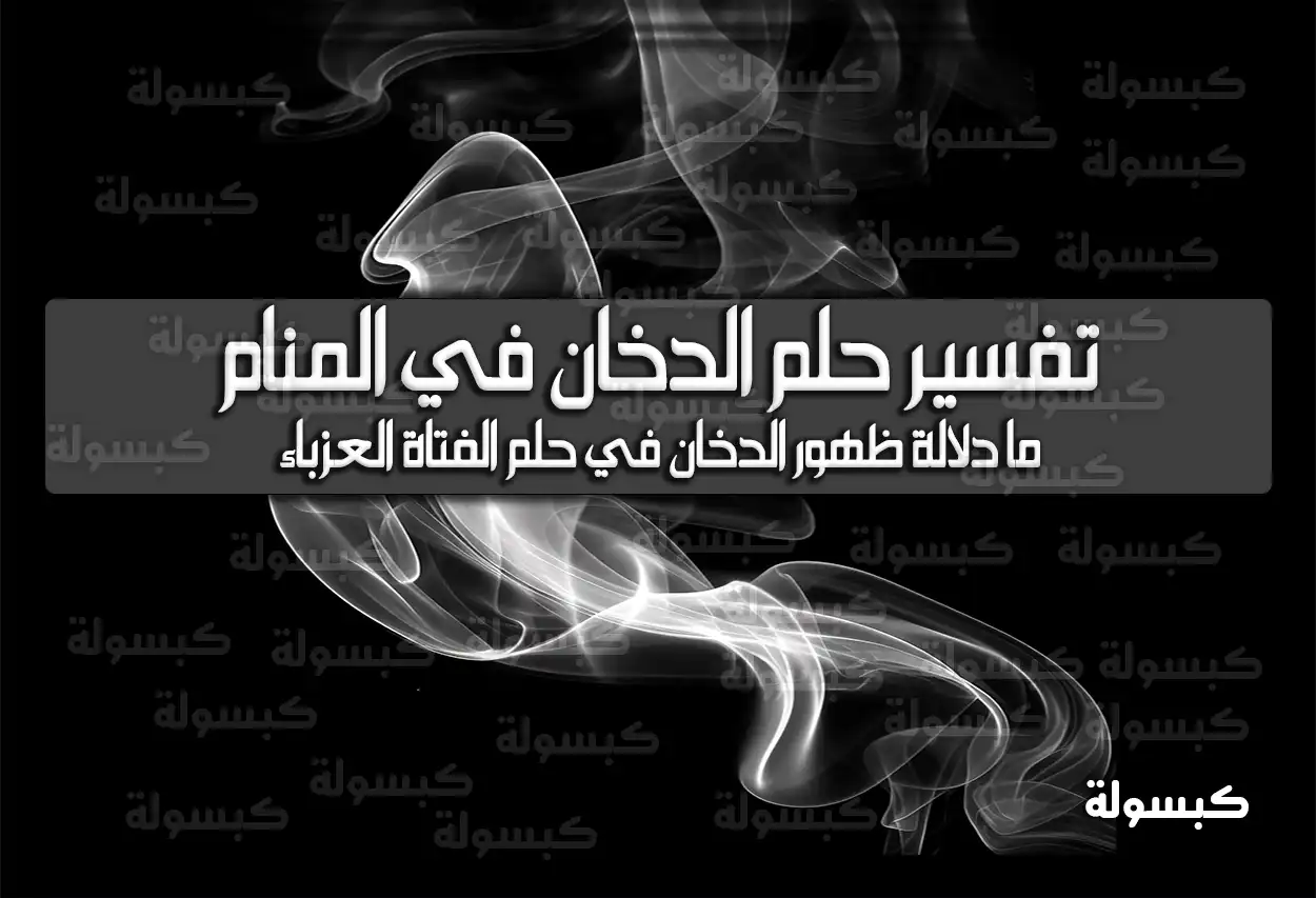 تفسير حلم رؤية الدخان في المنام للعزباء والمتزوجة