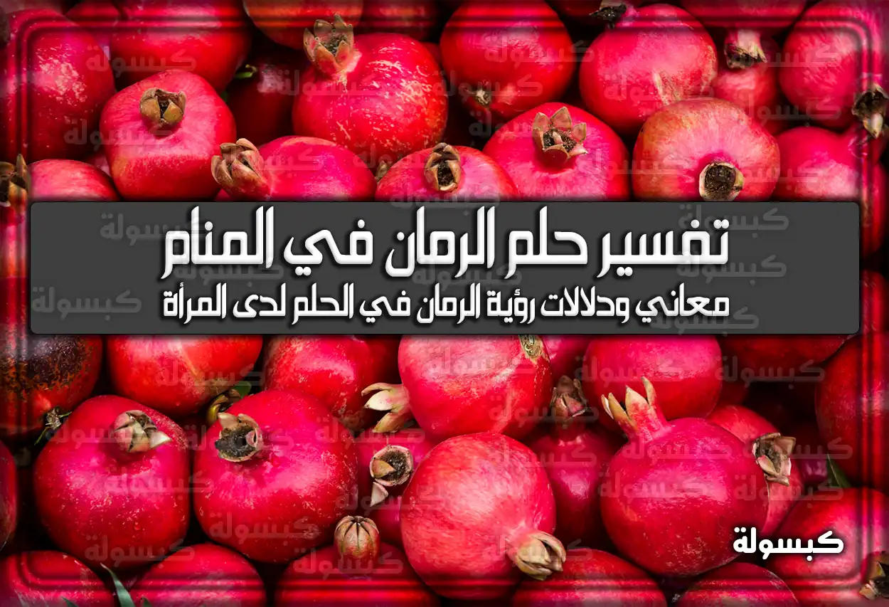 تفسير حلم رؤية الرمان في المنام للعزباء والمتزوجة .. 5 تفسيرات مختلفة للرمان في الحلم