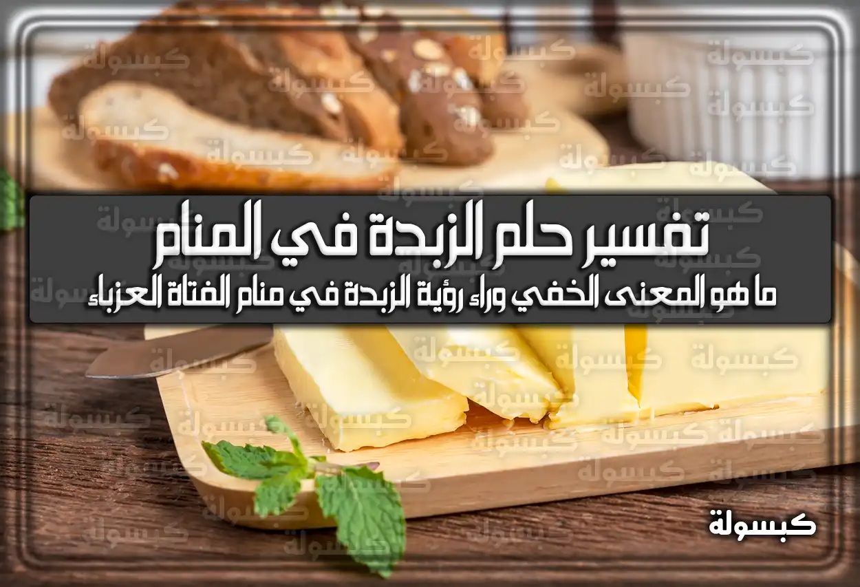 تفسير حلم رؤية الزبدة في المنام للعزباء والمتزوجة