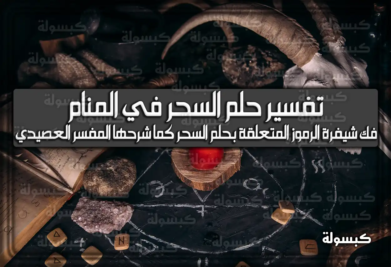 تفسير حلم رؤية السحر في المنام لابن سيرين والامام الصادق