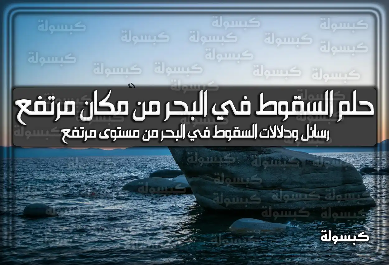 تفسير حلم رؤية السقوط في البحر من مكان مرتفع في المنام