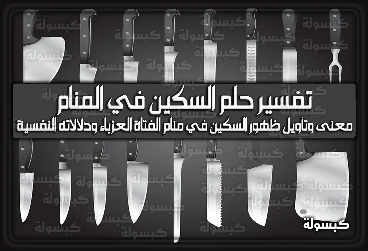 تفسير حلم رؤية السكين في المنام للعزباء والمتزوجة