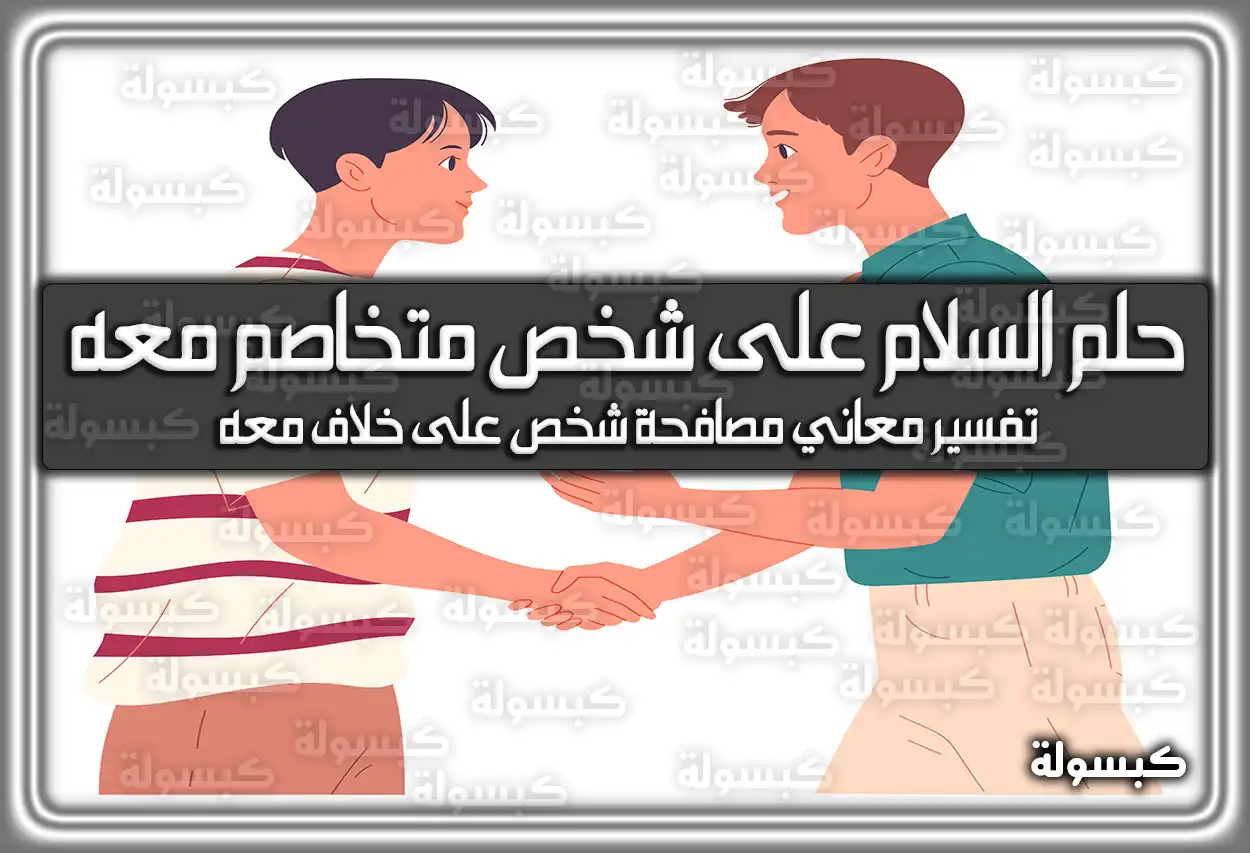 تفسير حلم رؤية السلام على شخص متخاصم معه في المنام