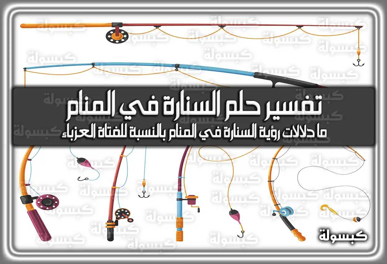 تفسير حلم رؤية السنارة في المنام للعزباء والمتزوجة