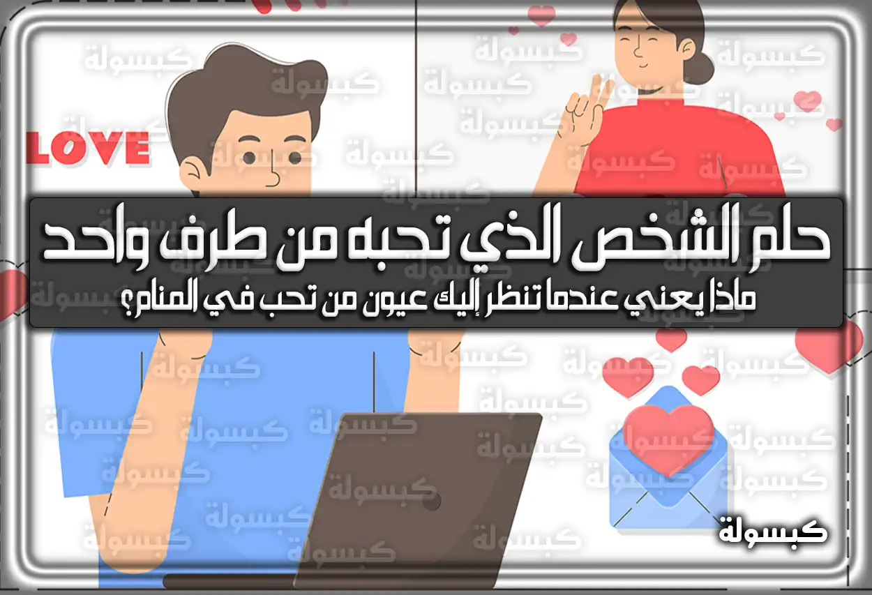 تفسير حلم رؤية الشخص الذي تحبه من طرف واحد في المنام