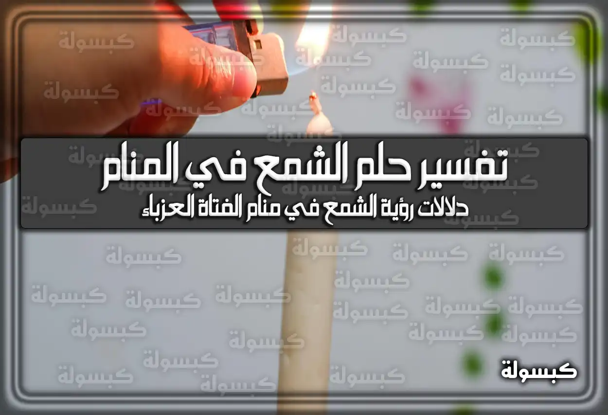 تفسير حلم رؤية الشمع في المنام