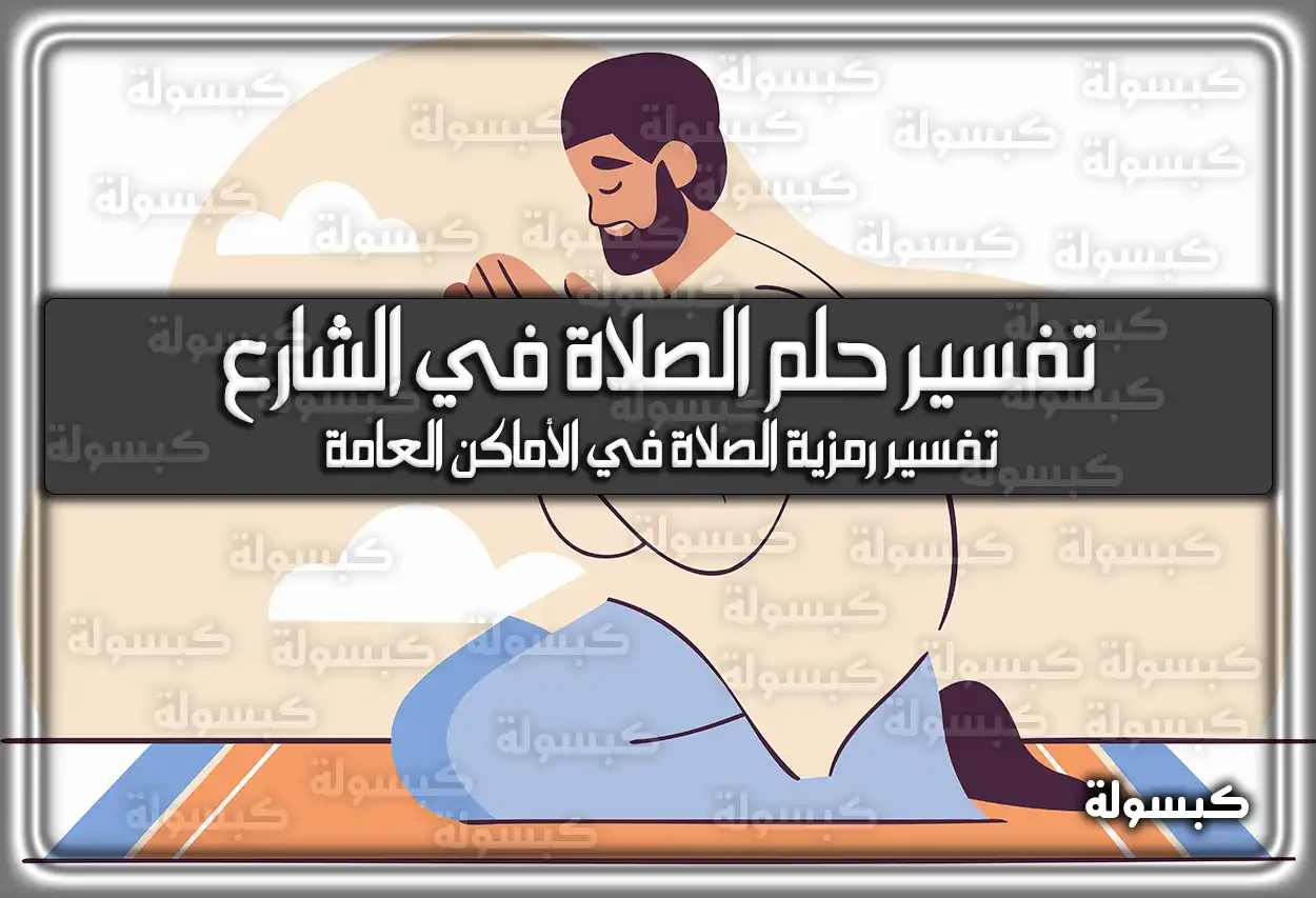 تفسير حلم رؤية الصلاة في الشارع في المنام