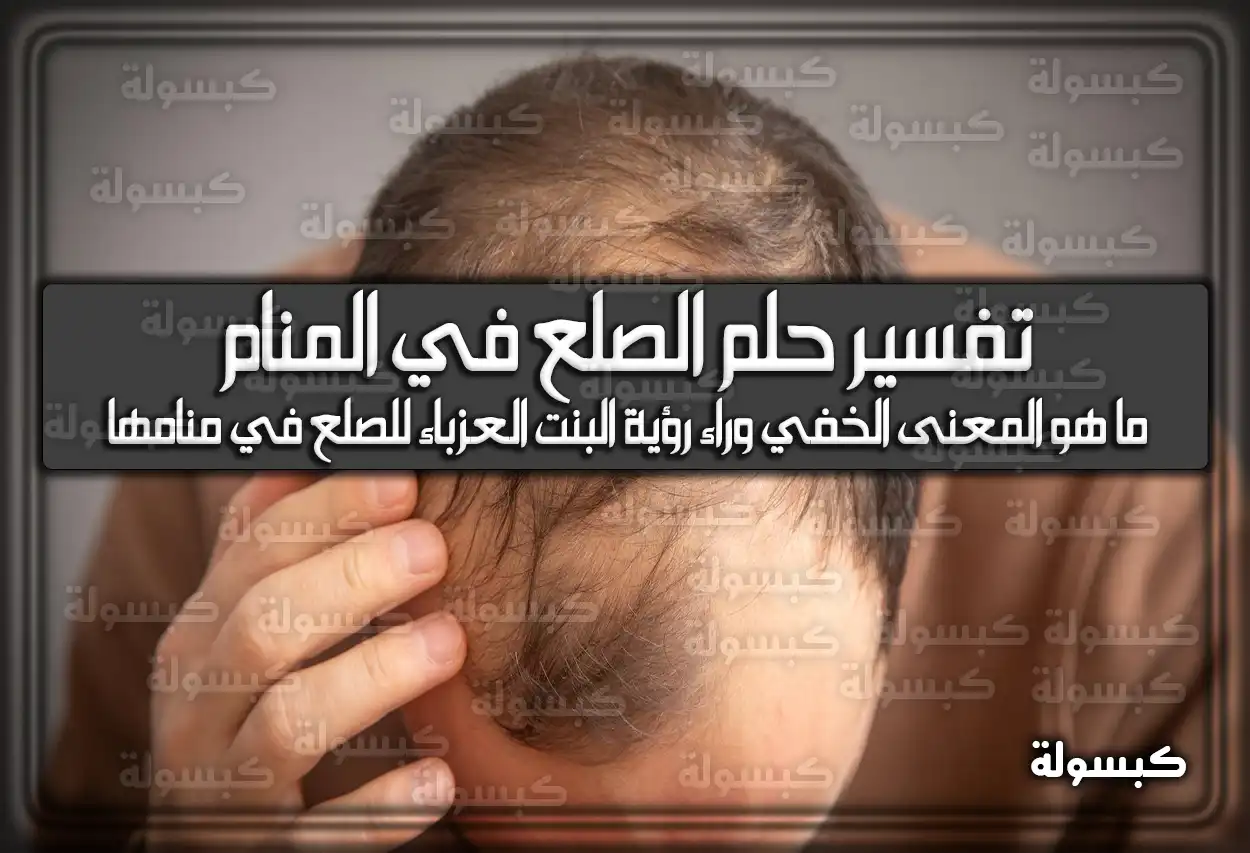 تفسير حلم رؤية الصلع في المنام للعزباء والمتزوجة