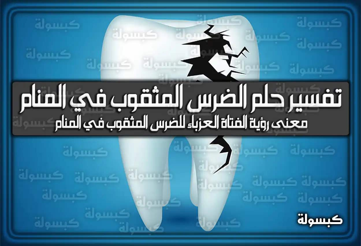 تفسير حلم رؤية الضرس المثقوب في المنام