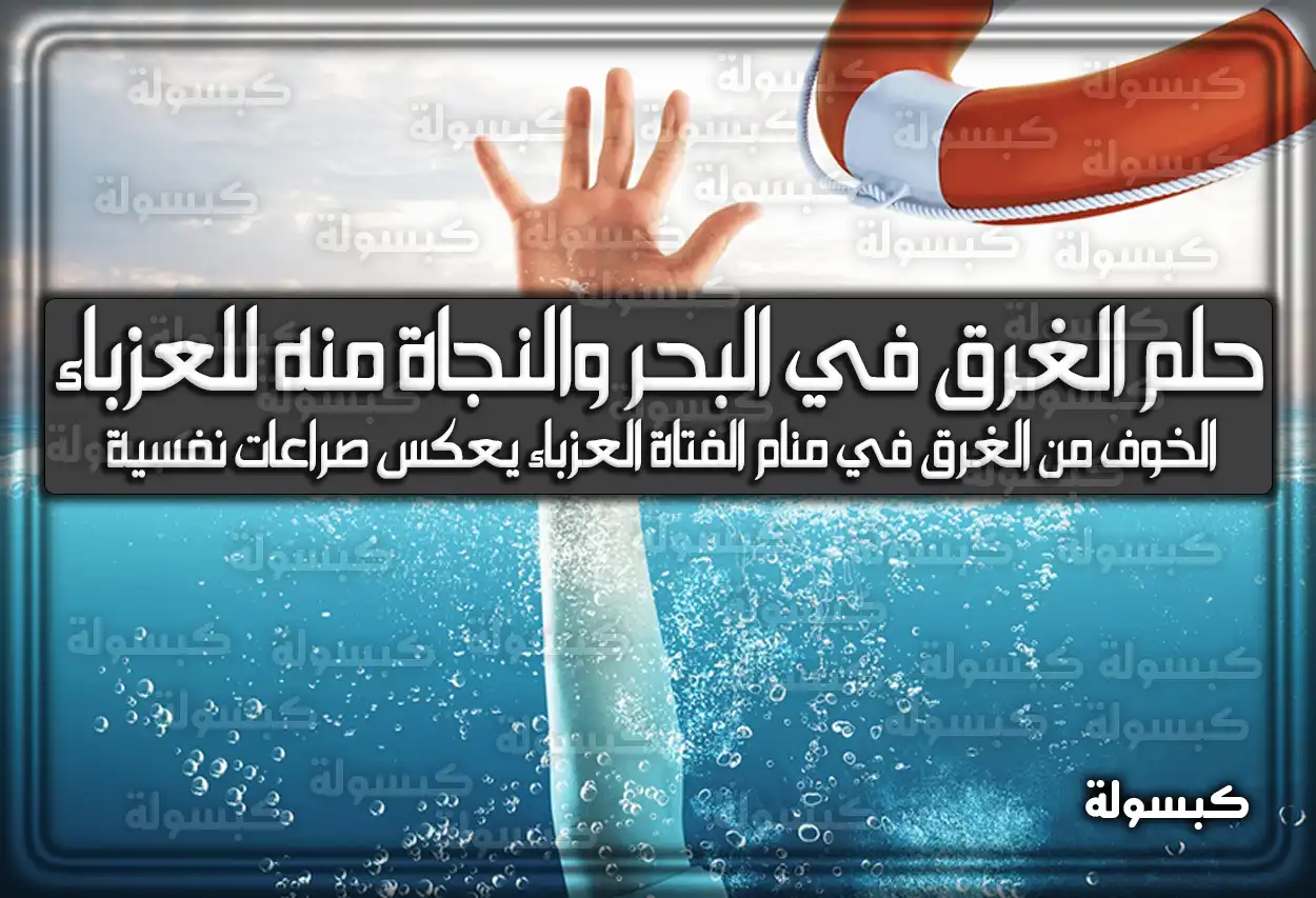 تفسير حلم رؤية الغرق في البحر والنجاة منه للعزباء في المنام