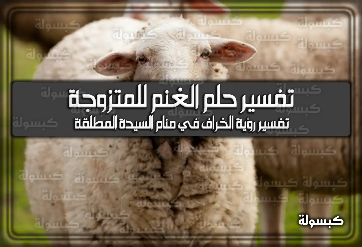 تفسير حلم رؤية الغنم للمتزوجة في المنام