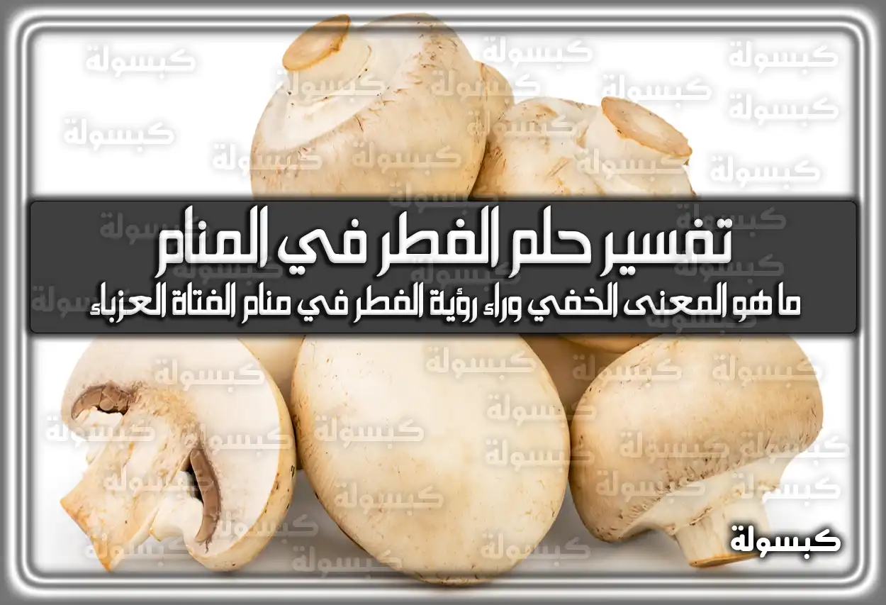 تفسير حلم رؤية الفطر في المنام