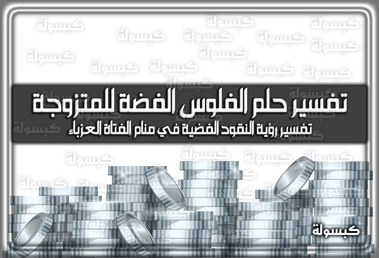 تفسير حلم رؤية الفلوس الفضة للمتزوجة في المنام