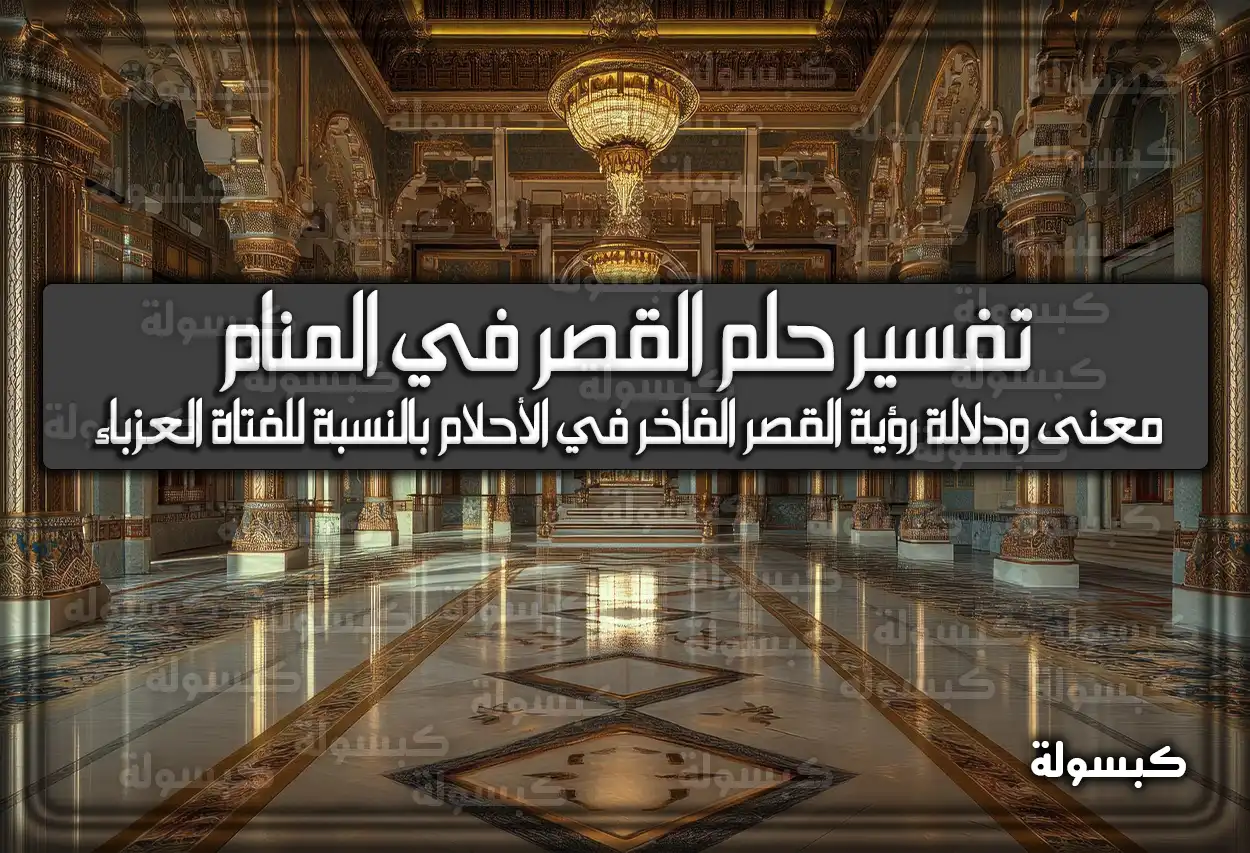 تفسير حلم رؤية القصر في المنام للعزباء والمتزوجة