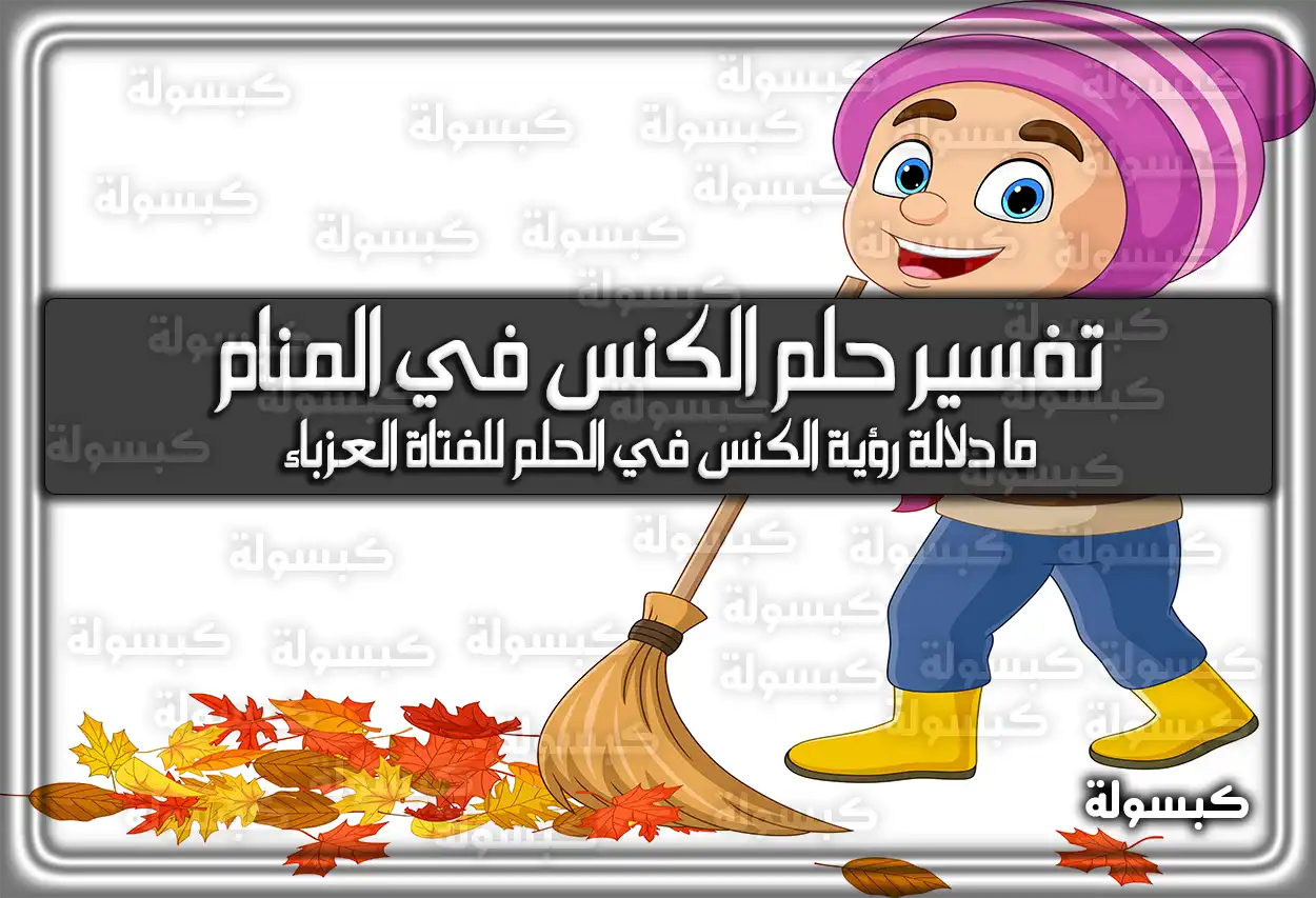 تفسير حلم رؤية الكنس في المنام.. مشاكل وإرتكاب ذنوب