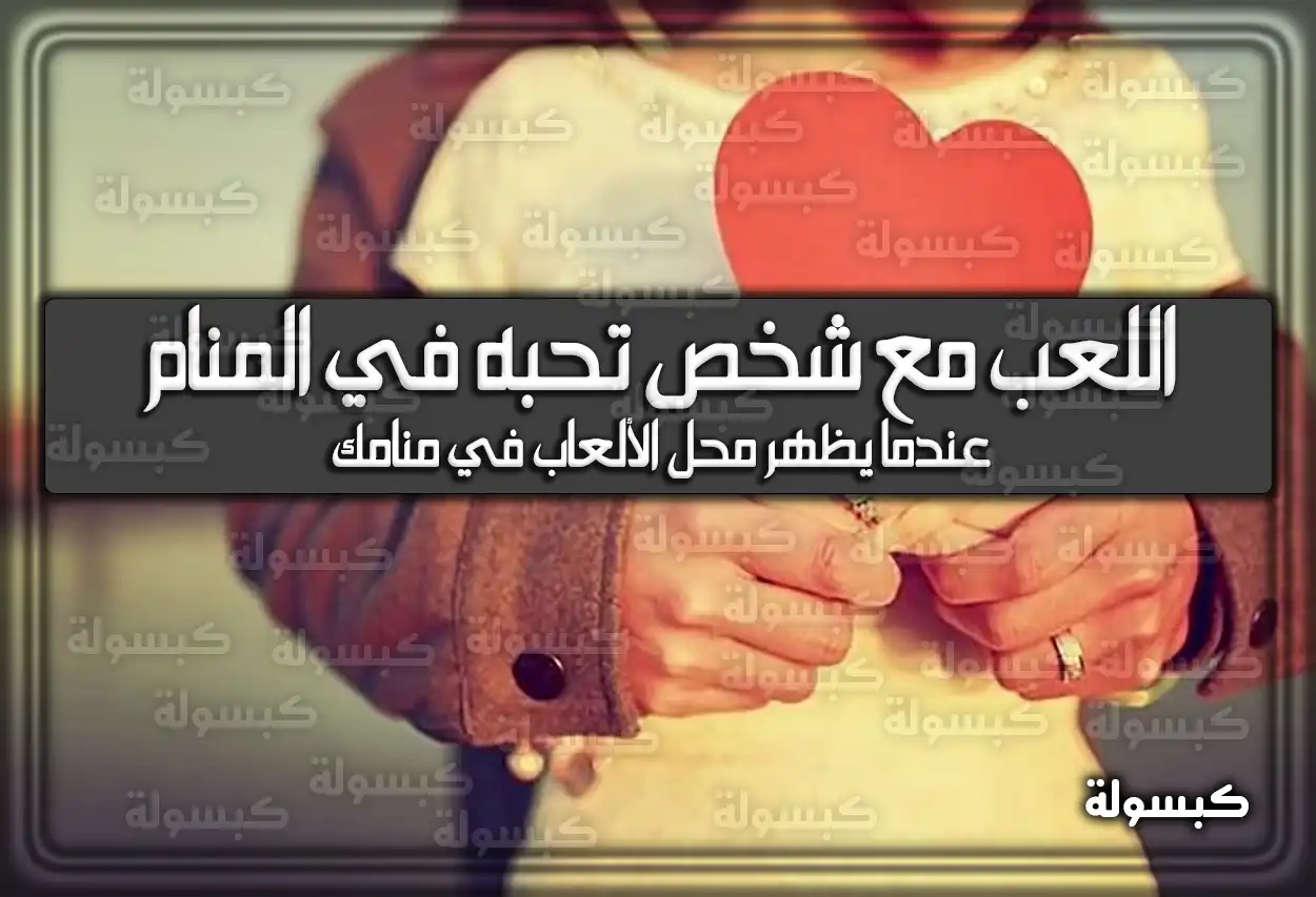 تفسير حلم رؤية اللعب مع شخص تحبه في المنام