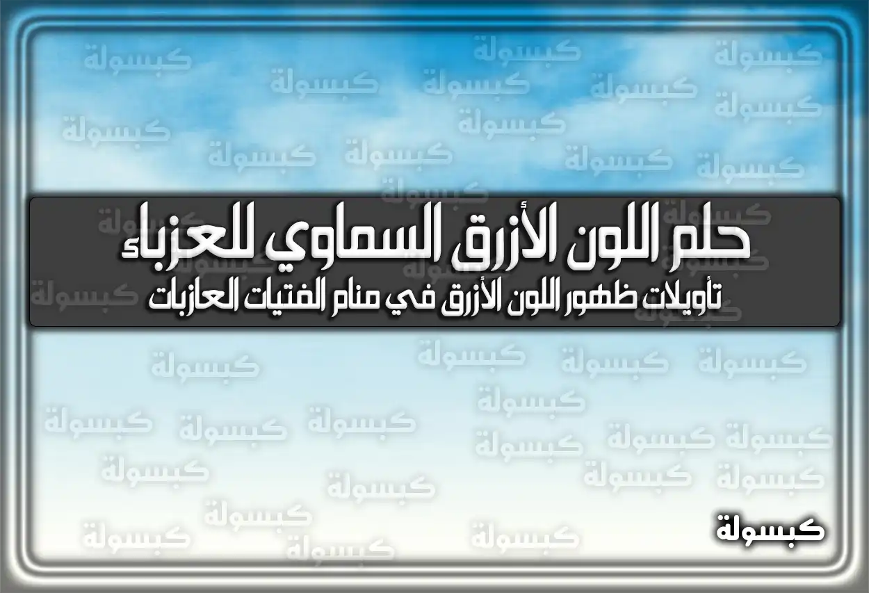 تفسير حلم رؤية اللون الأزرق السماوي للعزباء في المنام