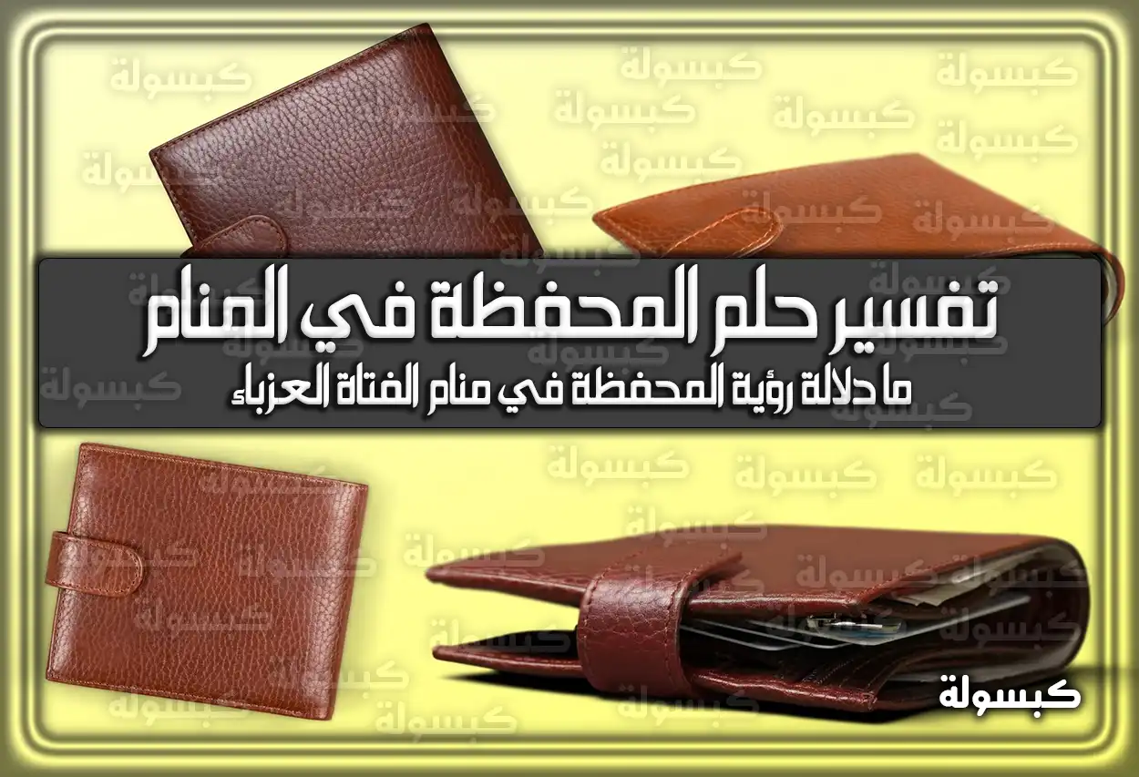 تفسير حلم رؤية المحفظة في المنام للعزباء والمتزوجة