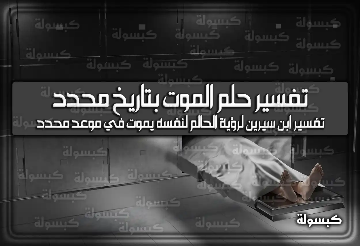 تفسير حلم رؤية الموت بتاريخ محدد في المنام